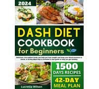 Dash Diet Cookbook For Beginners: Delicious, Low-Sodium Foods Can Help You Lose Weight And Keep Your Blood Pressure In Check. A 42-Day Meal Plan Is Included In This Guide To Help You Get Healthy.