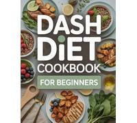 Dash Diet Cookbook for Beginners: Lower Blood Pressure and Support Heart Health with Simple DASH Recipes - UK-Friendly Ingredients & 30-Day Meal Plan
