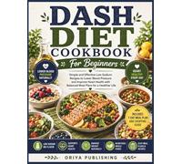 Dash Diet Cookbook For Beginners: Simple and Effective Low Sodium Recipes to Lower Blood Pressure and Improve Heart Health with Balanced Meal Plans for a Healthier Life
