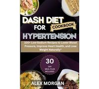 Dash Diet CookBook For Hypertension: 30-Day Low-Sodium Meal Plan with Delicious, Heart-Healthy Recipes to Lower Blood Pressure, Manage Hypertension, Lose Weight, and Boost Cardiovascular Wellness"