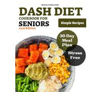 Dash Diet Cookbook For Seniors: A Step-by-Step Guide to Beating Hypertension with Simple Recipes, Clear Nutrition, and Stress-Free Meal Plans for Your Golden Years