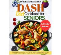 Dash Diet Cookbook for Seniors: Cookbook for Seniors with 100 Easy and Heart-Healthy Recipes to Lower Blood Pressure, Support Weight Loss, and Promote Healthy Aging