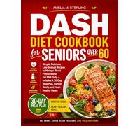 DASH Diet Cookbook for Seniors Over 60: Simple, Delicious Low-Sodium Recipes to Manage Blood Pressure and Eat Well Daily - Includes A 30-Day Meal Plan, Portion Guide, and Heart-Healthy Meals.