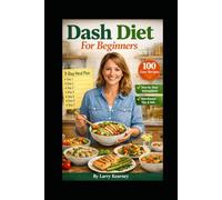 Dash Diet For Beginners: 100 Easy Recipes + A 7-Day Meal Plan to Eat Better and Feel Better Fast