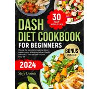 Dash Diet For Beginners 2024: Unlock The Secrets To Lower Blood Pressure And Embrace Vibrant Health With Quick Tasty Recipes For Your Busy Life. Maximize Wellness And Minimize Kitchen Hours
