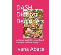DASH Diet for Beginners: A Simple Guide to Lower Blood Pressure and Lose Weight
