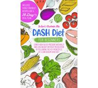 DASH Diet for Beginners: Lower High Blood Pressure Naturally and Lose Weight Without Medication by Following the Key Principles of a Low Sodium DASH Diet. Family Friendly Recipes and 28-Day Meal Plan.