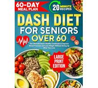 Dash Diet for Seniors Over 60: The Ultimate Heart-Healthy Cookbook to Improve Blood Pressure and Lose Weight Without Giving Up What You Love | 60-Day Plan with Easy, Delicious 20-Minute Recipes