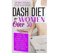 Dash Diet For Women Over 50: The Best Natural Solution To Intervene On High Blood Pressure. Food Tips To Keep The Arteries Young And Recipes To Lose Weight And Promote Cardiovascular Well-Being