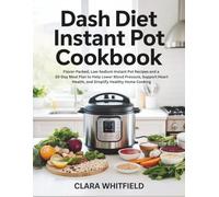 DASH DIET INSTANT POT COOKBOOK: Flavor-Packed, Low-Sodium Instant Pot Recipes and a 30-Day Meal Plan to Help Lower Blood Pressure, Support Heart Health, and Simplify Healthy Home Cooking