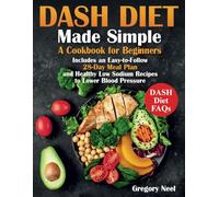 Dash Diet Made Simple: A Cookbook for Beginners. Includes an Easy-to-Follow 28-Day Meal Plan and Healthy Low Sodium Recipes to Lower Blood Pressure