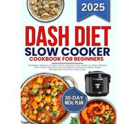 DASH Diet Slow Cooker Cookbook: Heart-Smart Living with Time-Tested Low Sodium Recipes That Combat High Blood Pressure, Reduce Cholesterol, Support Weight Management and Boost Energy Levels