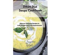 DASH Diet Soups Cookbook: Discover Delicious Recipes to Lose Weight and Treat Hypertension