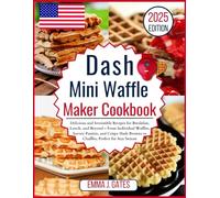 Dash Mini Waffle Maker Cookbook: Delicious and Irresistible Recipes for Breakfast, Lunch, and Beyond - From Individual Waffles, Savory Paninis, Crispy Hash Browns to Chaffles, Perfect for Any Season