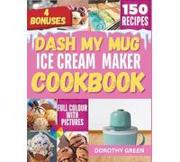 DASH My Mug Ice Cream Maker Cookbook: 150 Creative Recipes for Homemade Ice Cream, Sorbets, and Frozen Delights