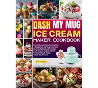 DASH My Mug Ice Cream Maker Cookbook: Create Sweet Moments Anytime-Easy Dash My Mug Ice Cream Recipes Featuring Chocolate, Fruit, Frozen Yogurt, Sorbet, Candy, Nutty & Vegan Treats You’ll Crave