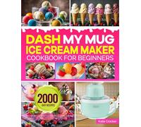 DASH My Mug Ice Cream Maker Cookbook for Beginners: Easy & Delicious DASH My Mug Ice Cream Maker Recipes to Make Homemade Frozen Treats | Ice Cream, Gelato, Sorbet, Frozen Yogurt, and Slushie