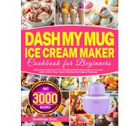 DASH My Mug Ice Cream Maker Cookbook for Beginners: Master Homemade Frozen Treats with Easy DASH My Mug Recipes for Ice Cream, Gelato, Sorbet, Frozen Yogurt & Slushies, Plus Foolproof Techniques