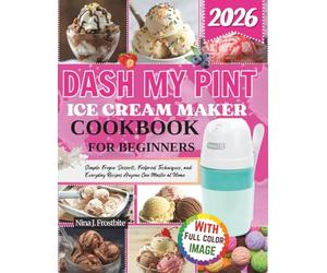 Dash My Pint Ice Cream Maker Cookbook For Beginners: Simple Frozen Desserts, Foolproof Techniques, and Everyday Recipes Anyone Can Master at Home