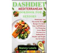 DASHDIET MEDITERRANEAN COOKBOOK FOR SENIORS: Wholesome Flavourful : Healthy Recipes For Quick Easy And Delicious Meals For Promoting Lower Blood ... Heart Health And Weight Loss In Seniors