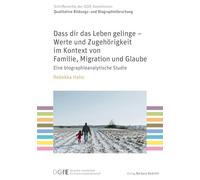 Dass dir das Leben gelinge - Werte und Zugehörigkeit im Kontext von Familie, Migration und Glaube: Eine biographieanalytische Studie