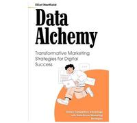 Data Alchemy: Transformative Marketing Strategies For Digital Success: Unlock Competitive Advantage With Data-Driven Marketing Strategies