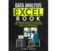Data Analysis Excel Book: The Complete Microsoft Excel Guide to Master Powerful Techniques to Drive Data Insights and Smart Decisions