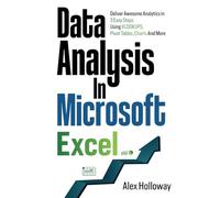 Data Analysis in Microsoft Excel: Deliver Awesome Analytics in 3 Easy Steps Using VLOOKUPS, Pivot Tables, Charts And More
