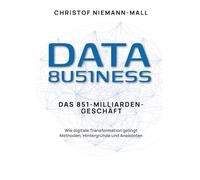 Data Business: Wie digitale Transformation gelingt: Ein praxisnaher Leitfaden zum datengetriebenen Unternehmen für Führung im Wandel und erfolgreiches Technologiemanagement