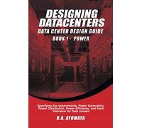 Data Center Design Guide - Book 1: Power: Specifying the requirements, power generation, power distribution, power efficiency, and fault tolerance for data centers