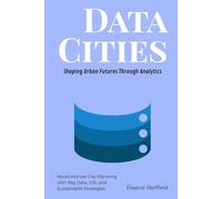 Data Cities: Shaping Urban Futures Through Analytics: Revolutionize City Planning with Big Data, GIS, and Sustainable Strategies