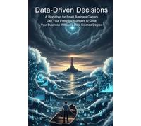 Data-Driven Decisions: A Workshop for Small Business Owners,Use Your Everyday Numbers to Grow Your Business Without a Data Science Degree
