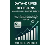 DATA-DRIVEN DECISIONS: ANALYTICS FOR SMARTER GROWTH: How Business Analytics Unlocks True Scalability and Strategic Insights
