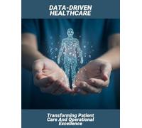 Data-Driven Healthcare: Transforming Patient Care And Operational Excellence