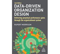 Data-Driven Organization Design: Delivering Perpetual Performance Gains Through the Organizational System