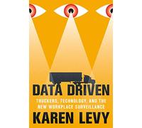Data Driven: Truckers, Technology, and the New Workplace Surveillance