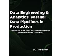 Data Engineering & Analytics: Parallel Data Pipelines in Production: Design and Scale Real-Time Data Systems Using Modern Distributed Frameworks