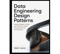 Data Engineering Design Patterns: Building Reliable, Scalable, and Production-Ready Data Systems from First Principles