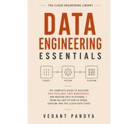 Data Engineering Essentials: The Complete Guide to Building Data Pipelines, Data Warehouses, and Modern Data Platforms - From SQL and Python to Spark, Airflow, Kafka, and the Cloud Data Stack