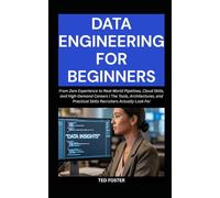 DATA ENGINEERING FOR BEGINNERS: From Zero Experience to Real-World Pipelines, Cloud Skills, and High-Demand Careers | The Tools, Architectures, and Practical Skills Recruiters Actually Look For