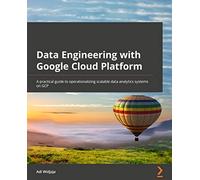Data Engineering with Google Cloud Platform: A practical guide to operationalizing scalable data analytics systems on GCP