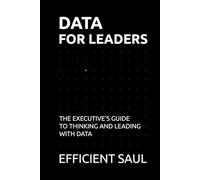 Data for Leaders: The Executive’s Guide to Thinking and Leading with Data