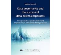 Data governance and the success of data-driven corporates.Conceptualization, operationalization and empirical analysis of the effects of data governance