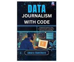 Data Journalism with Code: A beginner’s guide to using programming for investigative journalism and Storytelling