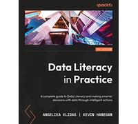 Data Literacy in Practice: A complete guide to data literacy and making smarter decisions with data through intelligent actions