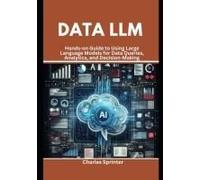 Data Llm: Hands-On Guide To Using Large Language Models For Data Queries, Analytics, And Decision-Making