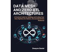 Data Mesh and Zero-ETL Architectures: A Practical Guide for Building and Scaling Your Data Pipelines for Modern, Decentralized Data Platforms