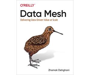 Data Mesh: Delivering Data-Driven Value at Scale