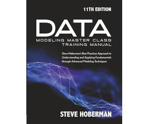 Data Modeling Master Class Training Manual 11th Edition: Steve Hoberman’s Best Practices Approach to Creating Conceptual (Business Terms), Logical, ... Relational, Dimensional, and Nosql Approaches