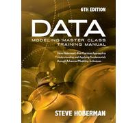 Data Modeling Master Class Training Manual 6th Edition: Steve Hoberman’s Best Practices Approach to Developing a Competency in Data Modeling